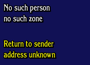 No such person
no such zone

Return to sender
address unknown