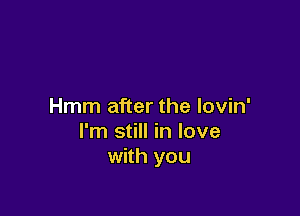 Hmm after the lovin'

I'm still in love
with you