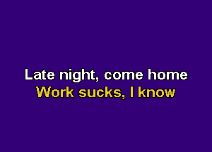 Late night, come home

Work sucks, I know