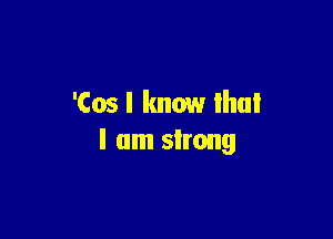 'Cos I know lhul

I am sirong