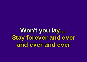 Won't you lay....

Stay forever and ever
and ever and ever