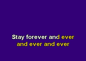 Stay forever and ever
and ever and ever