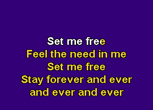 Set me free
Feel the need in me

Set me free
Stay forever and ever
and ever and ever