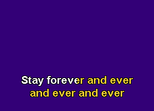 Stay forever and ever
and ever and ever