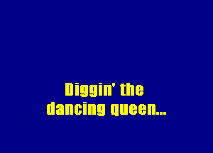 Higgin' the
dancing tween...