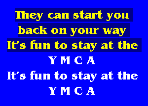They can start you
back on your way
It's fun to stay at the
Y M C A
It's fun to stay at the
Y M C A