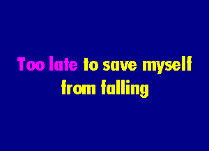 to save myself

from falling