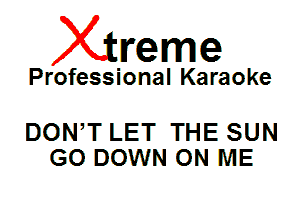 Xin'eme

Professional Karaoke

DON,T LET THE SUN
G0 DOWN ON ME