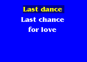 Last dance

Last chance
for love