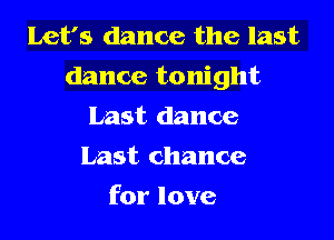 Let's dance the last
dance tonight
Last dance
Last chance
for love