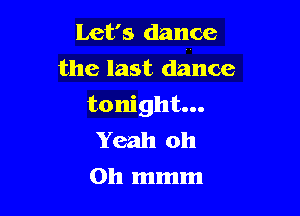 Let's dance
the last dance

tonight...

Yeah oh
0h mmm