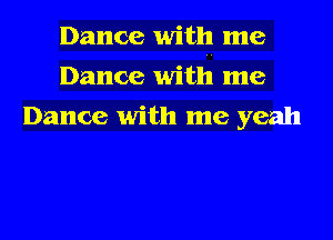 Dance with me
Dance with me
Dance with me yeah