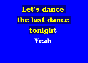 Let's dance
the last dance

tonight

Yeah