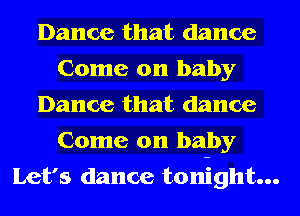 Dance that dance
Come on baby
Dance that dance
Come on baby
Let's dance ton-ight...