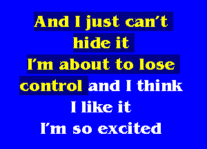 And I just can't
hide it
I'm about to lose
control and I think
I like it
I'm so excited