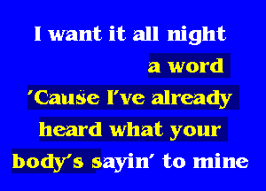 Darling
Don't say a word
'CauSe I've already
heard what your
body's sayin' to mine