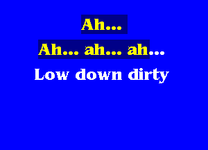 Ah...
Ah... ah... ah...
Low down dirty