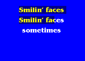 Smilin' faces

Smilin' faces

sometimes