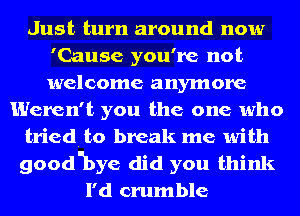 Just turn around now
'Cause you're not
welcome anymore

Weren't you the one who
tried. to break me with
good'bye did you think

I'd crumble