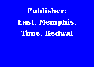 Publishen
East, Memphis,
Time, Kedwal