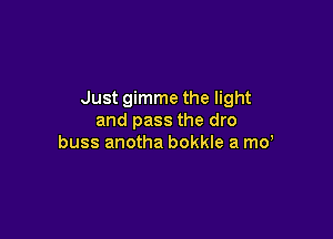 Just gimme the light

and pass the dro
buss anotha bokkle a md