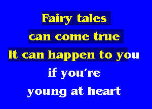 Fairy tales
can come true
It can happen to you

if you're
young at heart