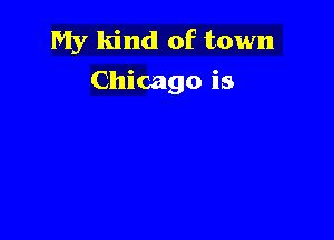 My kind of town
Chicago is