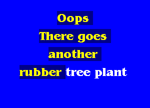 Oops
There goes
another

rubber tree plant
