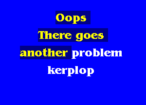 Oops
There goes

another problem

kcrplop