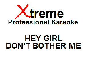 Xin'eme

Professional Karaoke

HEY GIRL
DON'T BOTHER ME