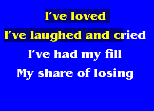 I've loved
I've laughed and cried

I've had my fill
My share of losing