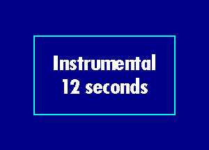 llnsi'rumemal
12 seconds