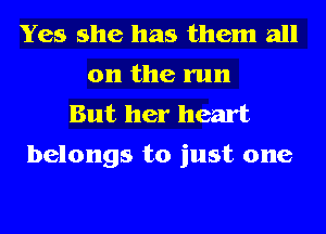Yes she has them all
on the run
But her heart

belongs to just one