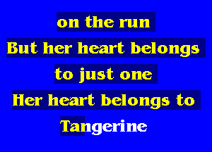 0n the run

But her heart belongs
to just one

Her heart belongs to

Tangerine