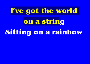 I've got the world
on a string

Sitting on a rainbow