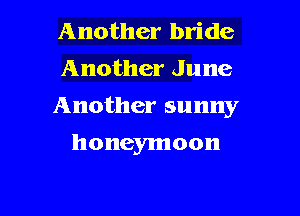 Another bride
Another June

Another sunny

honeymoon