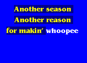 Another season
Another reason

for makin' whoopee