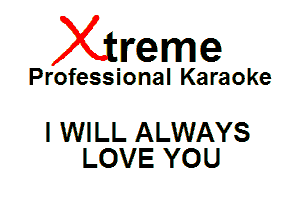 Xin'eme

Professional Karaoke

I WILL ALWAYS
LOVE YOU