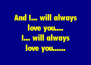 And I... will always
love you...

I... will always
love you...