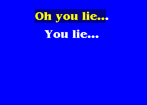 Oh you lie...

You lie...