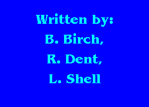 Written byz
B. Birch,

R. Dent,
L. Shell