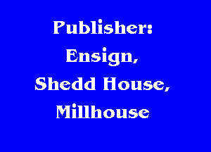 Publishen
Ensign,

Shedd House,
Millhouse