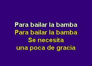 Para bailar la bamba
Para bailar la bamba

Se necesita
una poca de gracia