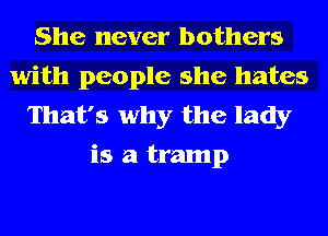 She never bothers
with people she hates

That's why the lady
is a tramp