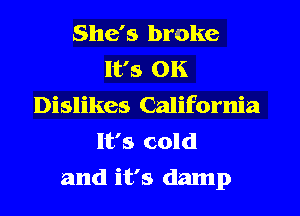 She's broke
It's OK
Dislikes California
It's cold
and it's damp