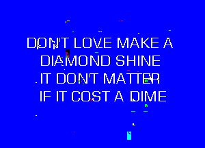 DLD MT LOVE MAKE A
DIAMOND SHINE
.IT DU N'T MATrE-P
IF IT COST A DIME

Ii