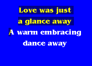 Love was just
a glance away
A warm embracing
dance away