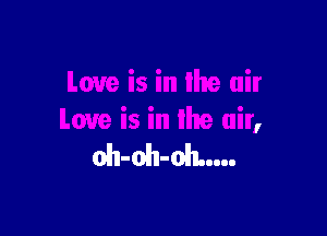 Love is in the air,
oh-oh-oit...
