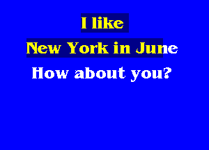 I like
New York in June

How about you?