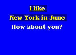 I like
New York in June

How about you?